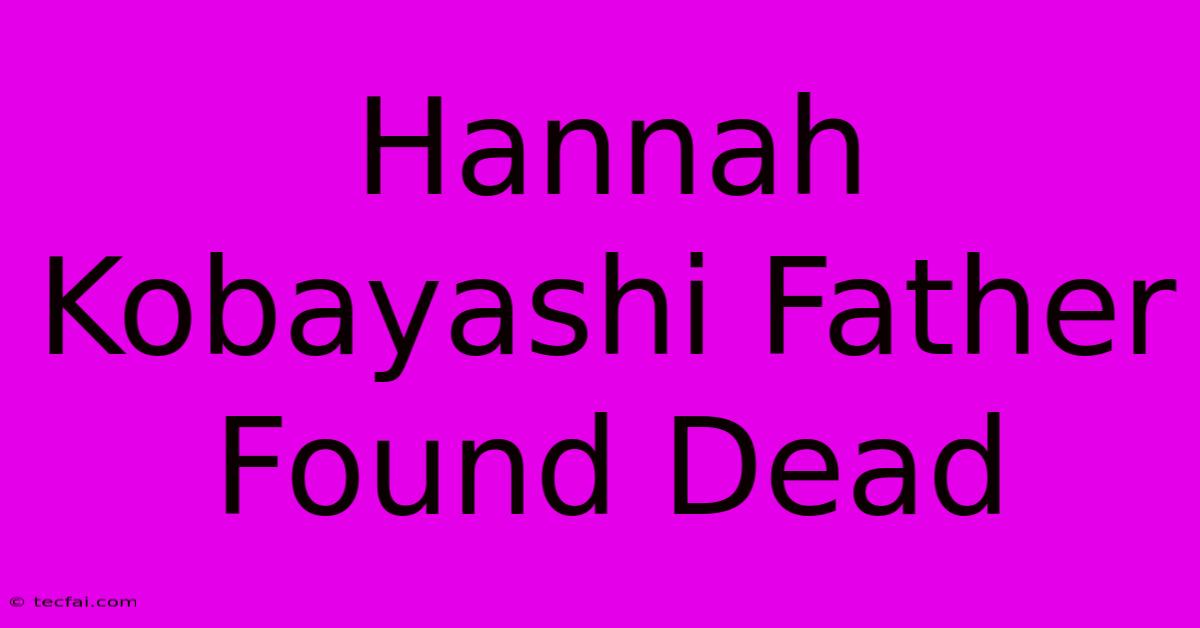 Hannah Kobayashi Father Found Dead