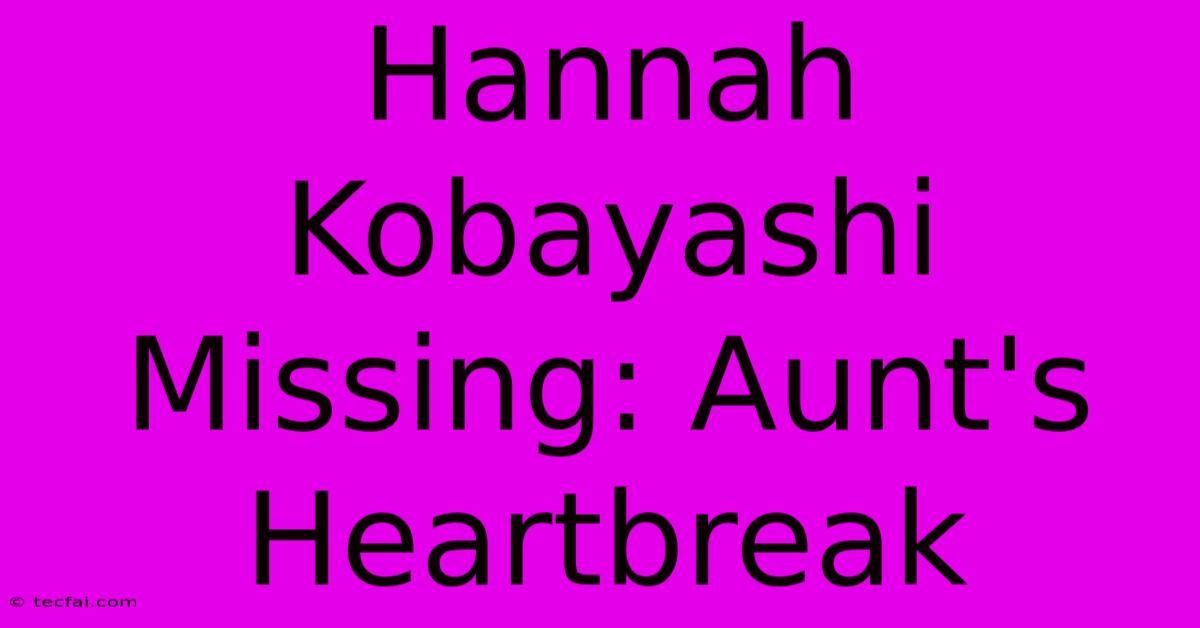 Hannah Kobayashi Missing: Aunt's Heartbreak