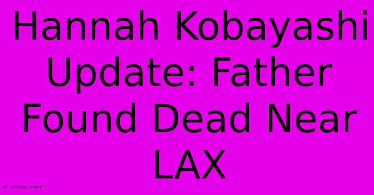 Hannah Kobayashi Update: Father Found Dead Near LAX