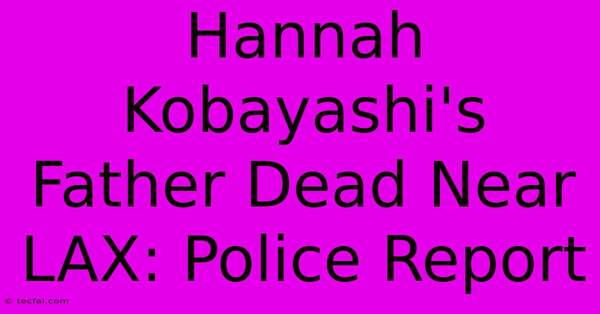 Hannah Kobayashi's Father Dead Near LAX: Police Report