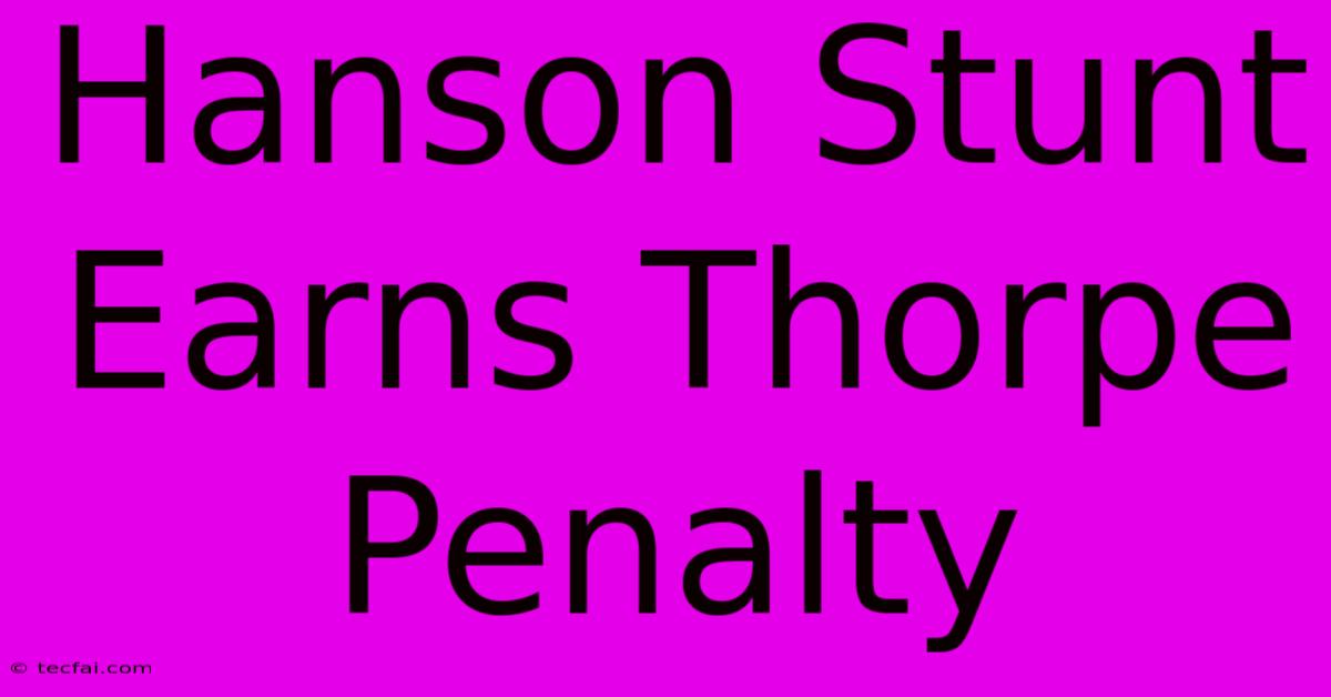 Hanson Stunt Earns Thorpe Penalty