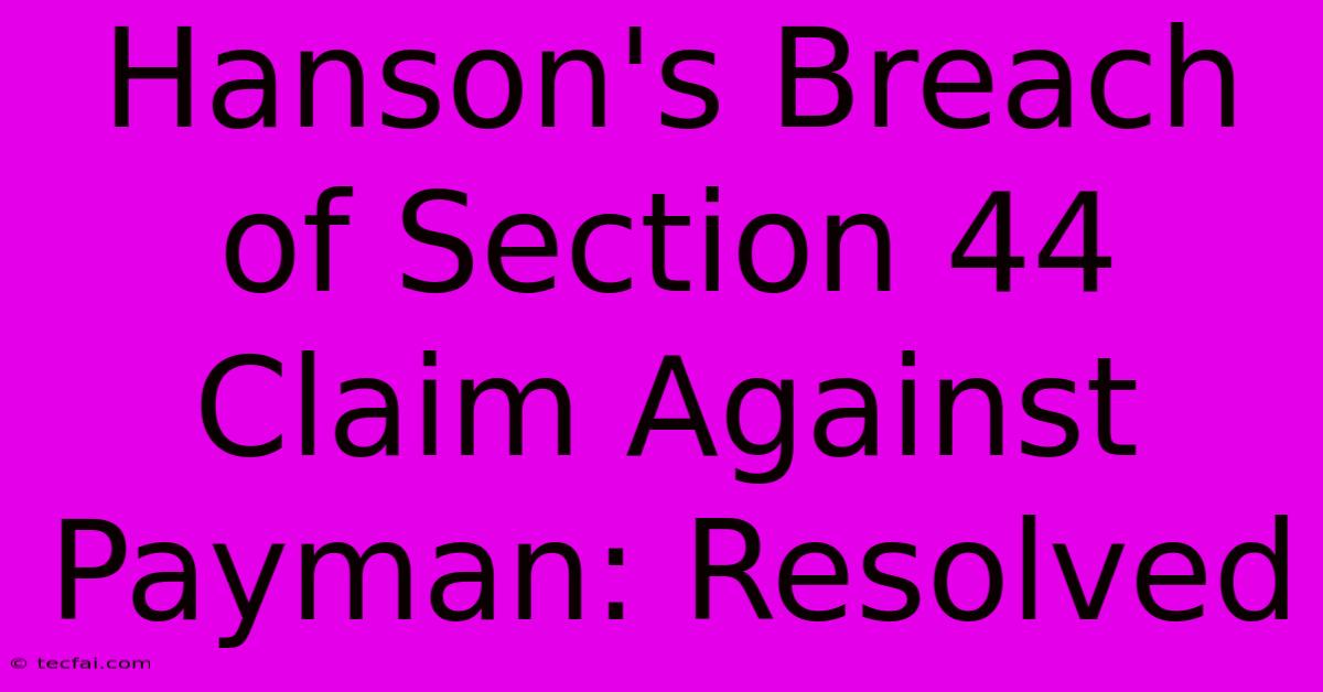 Hanson's Breach Of Section 44 Claim Against Payman: Resolved