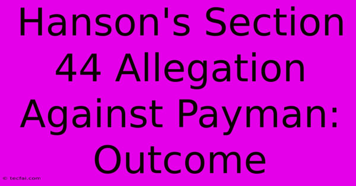 Hanson's Section 44 Allegation Against Payman: Outcome