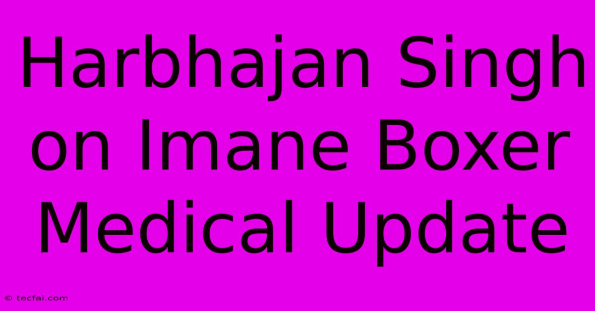 Harbhajan Singh On Imane Boxer Medical Update 