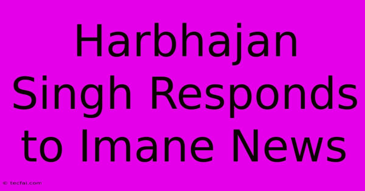 Harbhajan Singh Responds To Imane News