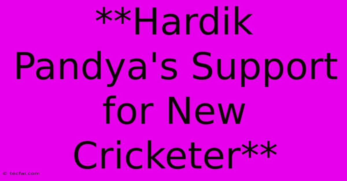 **Hardik Pandya's Support For New Cricketer** 