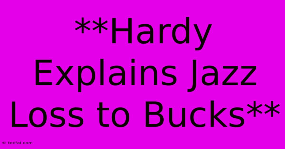 **Hardy Explains Jazz Loss To Bucks**