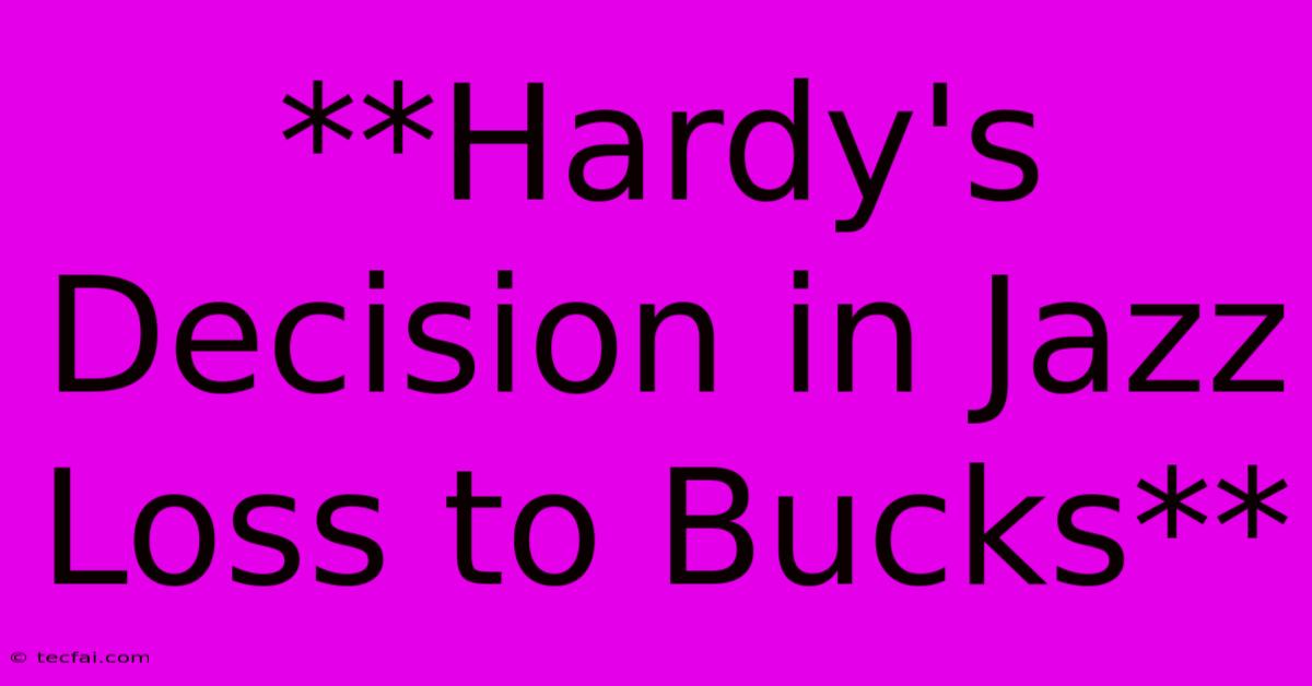 **Hardy's Decision In Jazz Loss To Bucks**