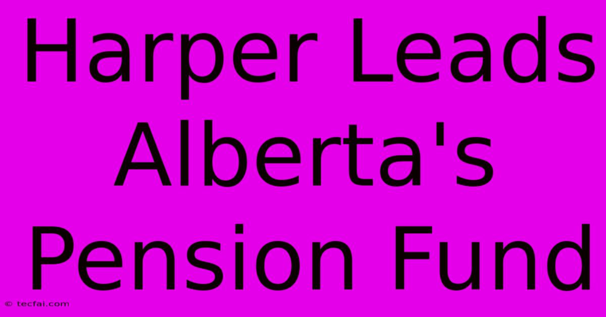 Harper Leads Alberta's Pension Fund