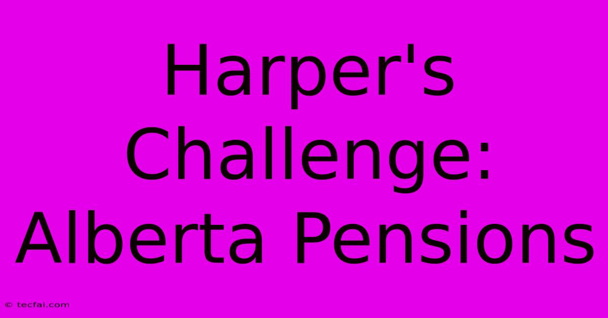 Harper's Challenge: Alberta Pensions