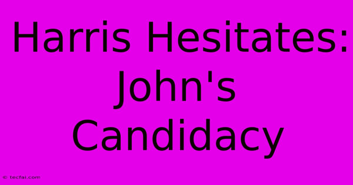 Harris Hesitates: John's Candidacy