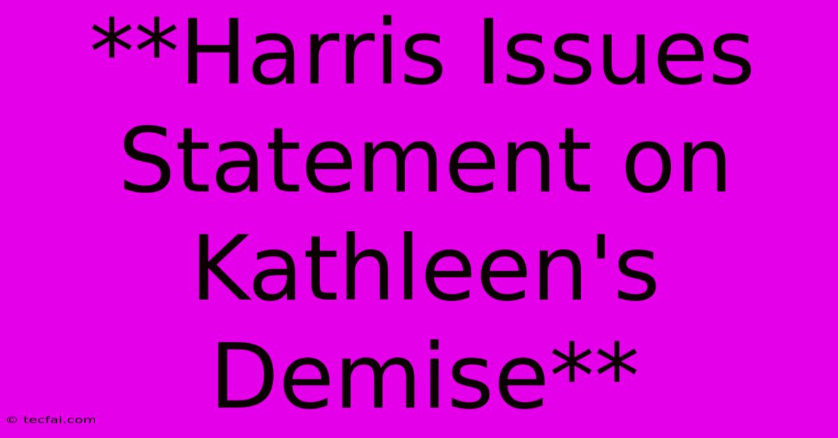 **Harris Issues Statement On Kathleen's Demise**