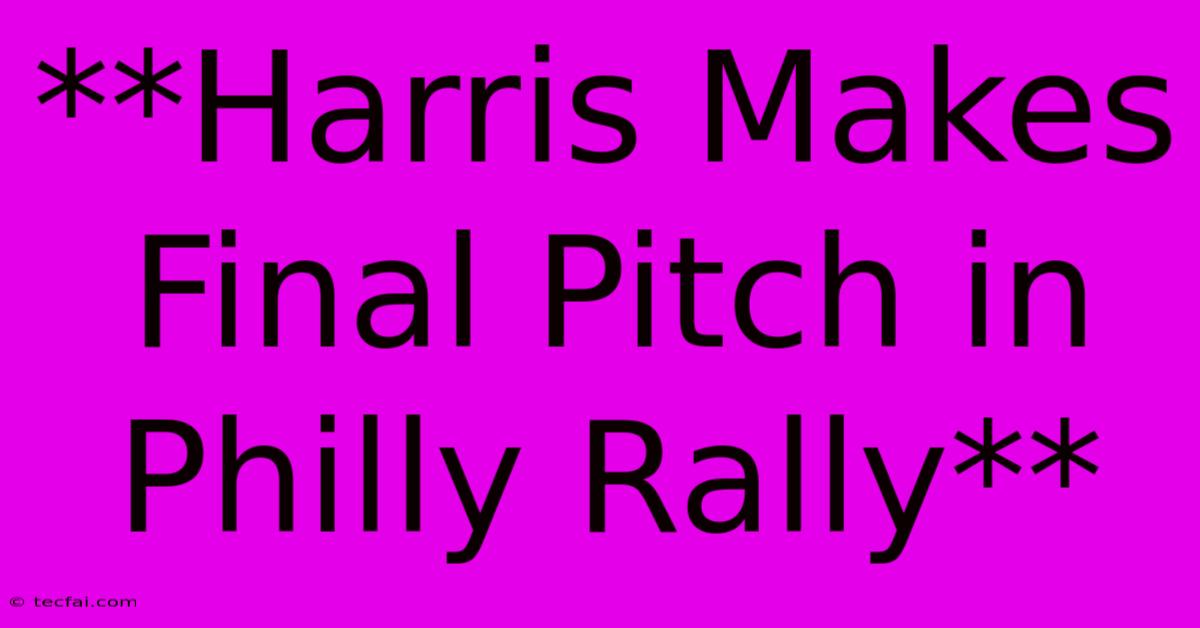 **Harris Makes Final Pitch In Philly Rally**