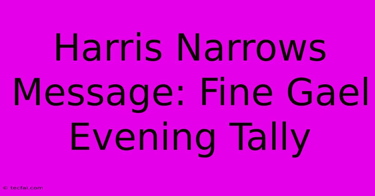 Harris Narrows Message: Fine Gael Evening Tally