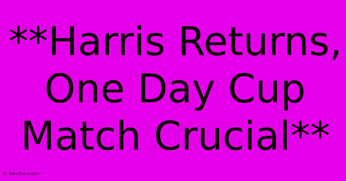 **Harris Returns, One Day Cup Match Crucial** 