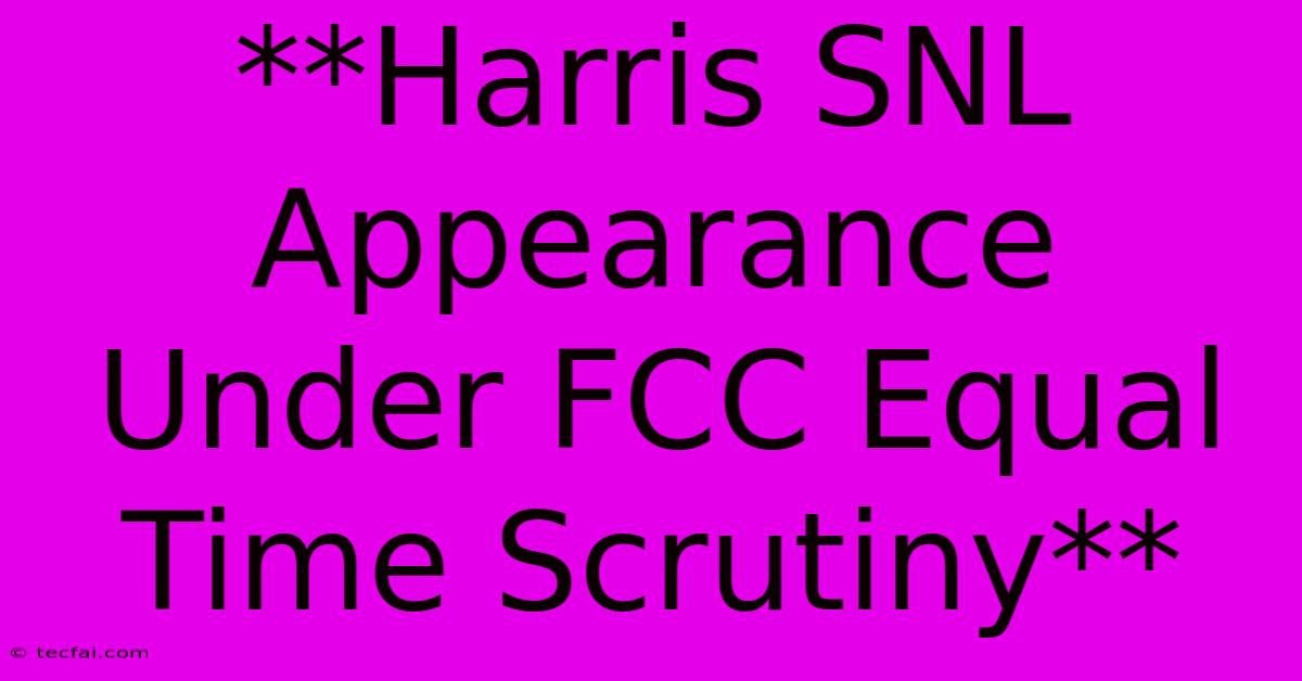 **Harris SNL Appearance Under FCC Equal Time Scrutiny**