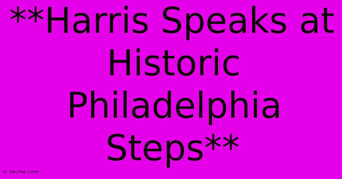 **Harris Speaks At Historic Philadelphia Steps**