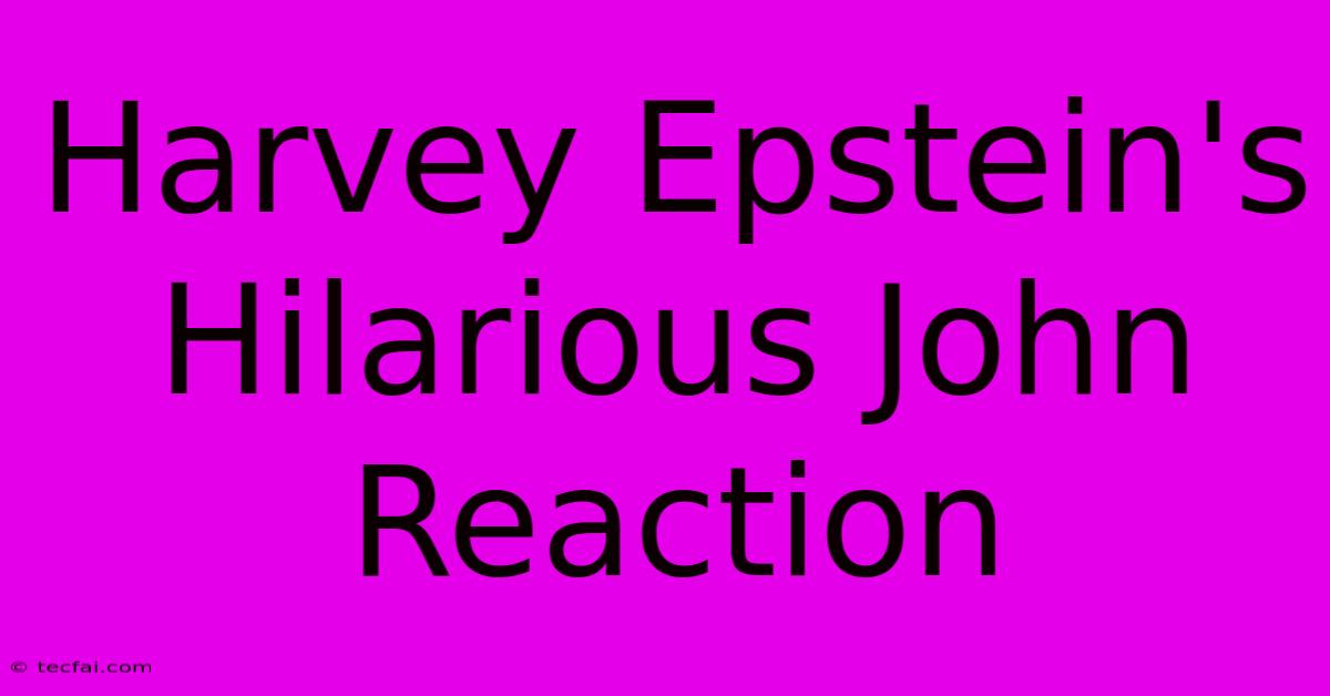 Harvey Epstein's Hilarious John Reaction