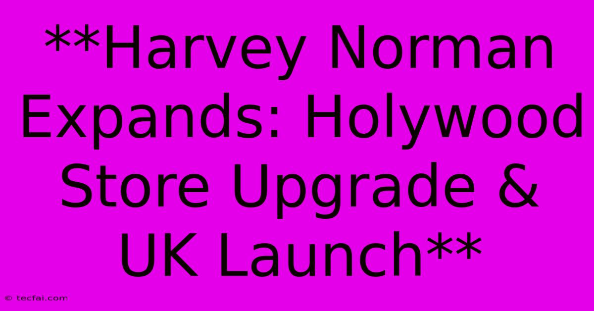 **Harvey Norman Expands: Holywood Store Upgrade & UK Launch**