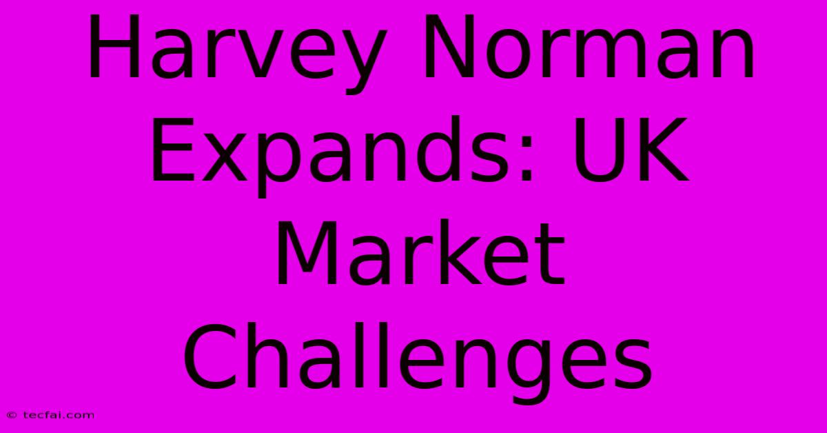 Harvey Norman Expands: UK Market Challenges