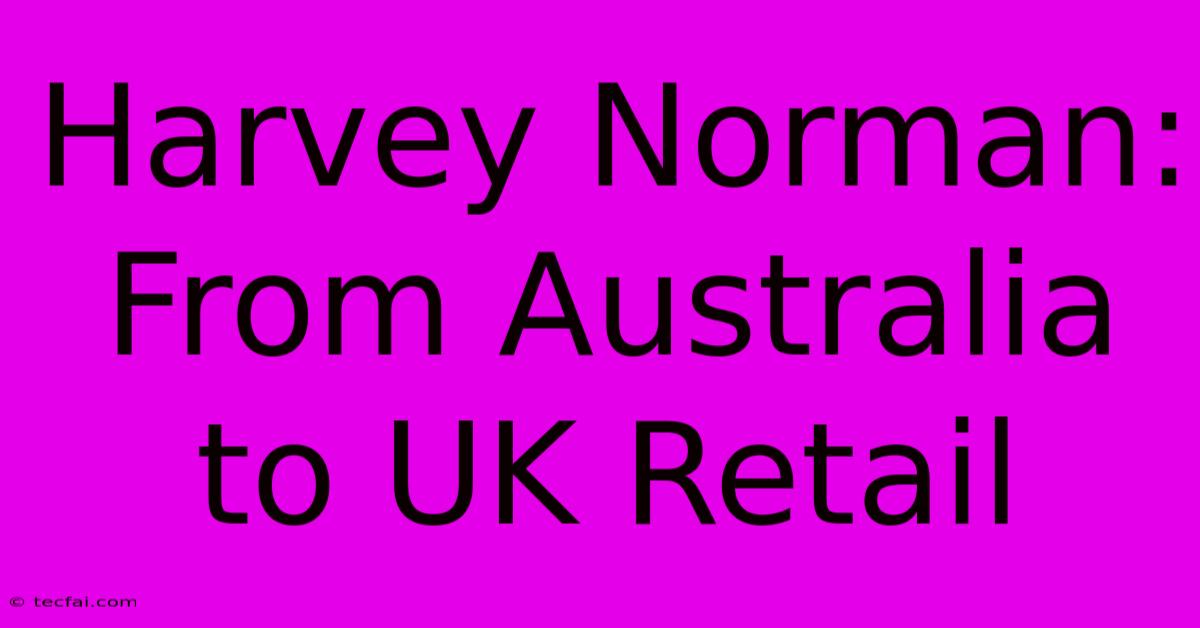 Harvey Norman: From Australia To UK Retail