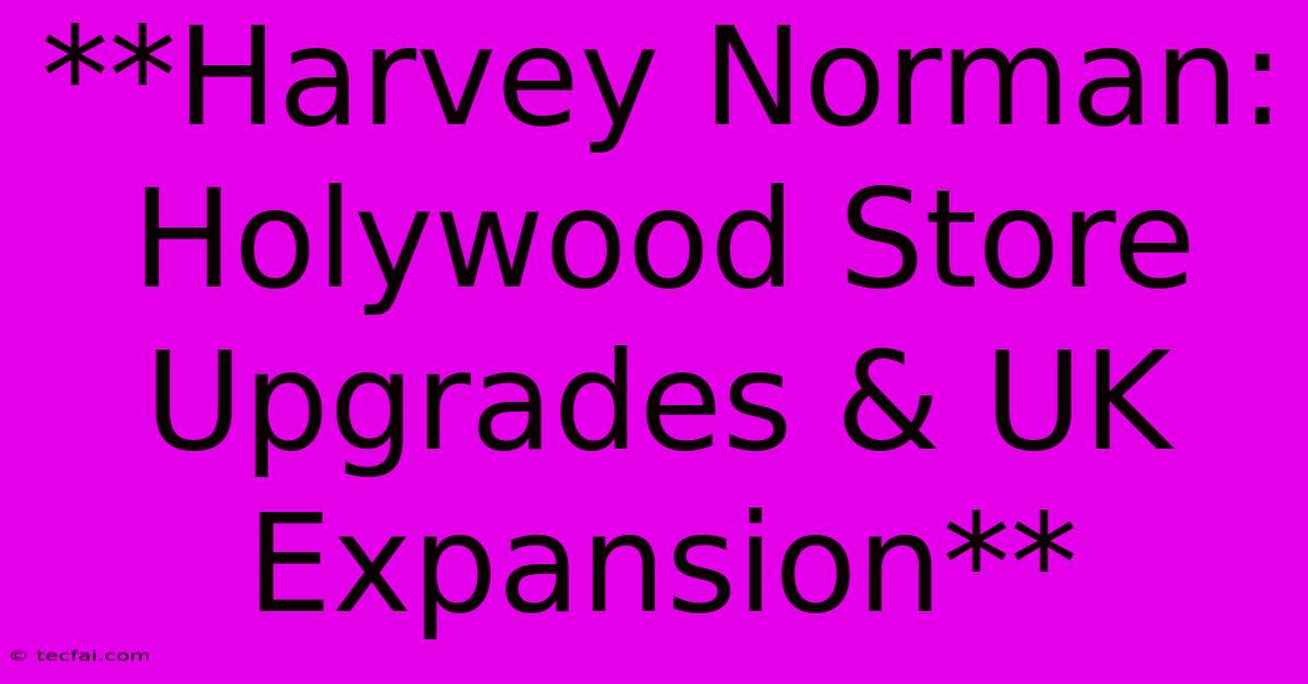 **Harvey Norman: Holywood Store Upgrades & UK Expansion**