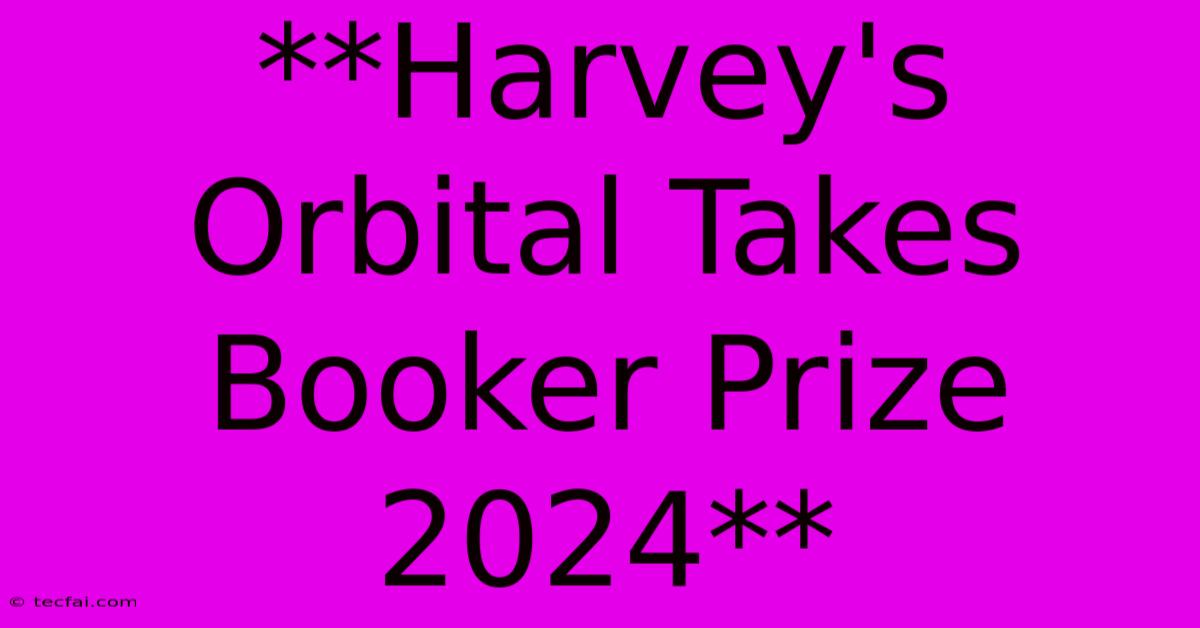 **Harvey's Orbital Takes Booker Prize 2024**