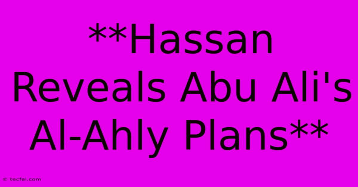 **Hassan Reveals Abu Ali's Al-Ahly Plans**