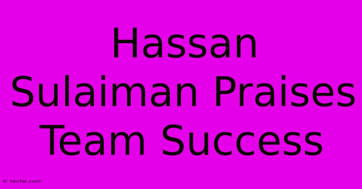 Hassan Sulaiman Praises Team Success