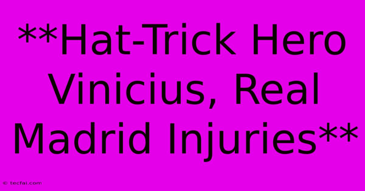 **Hat-Trick Hero Vinicius, Real Madrid Injuries**