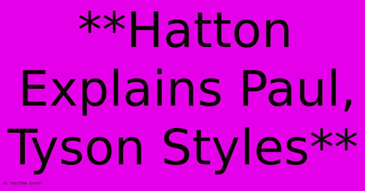 **Hatton Explains Paul, Tyson Styles**