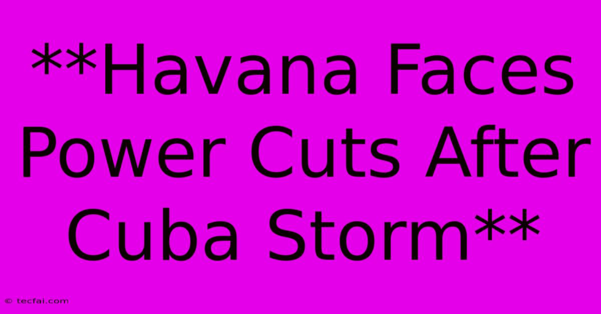 **Havana Faces Power Cuts After Cuba Storm** 