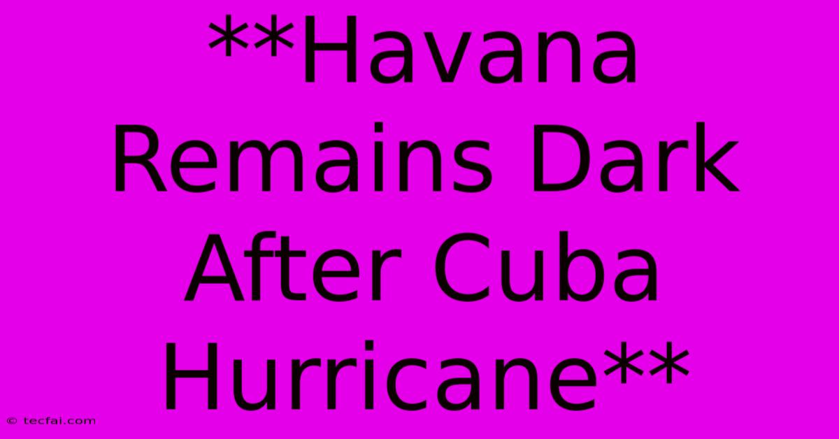 **Havana Remains Dark After Cuba Hurricane**