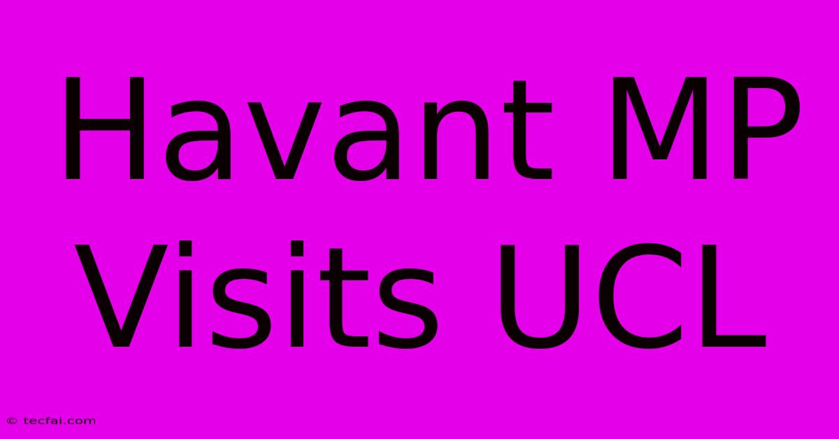 Havant MP Visits UCL