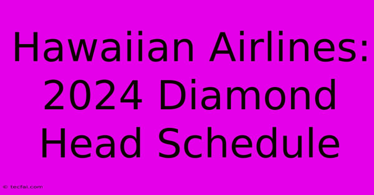 Hawaiian Airlines: 2024 Diamond Head Schedule