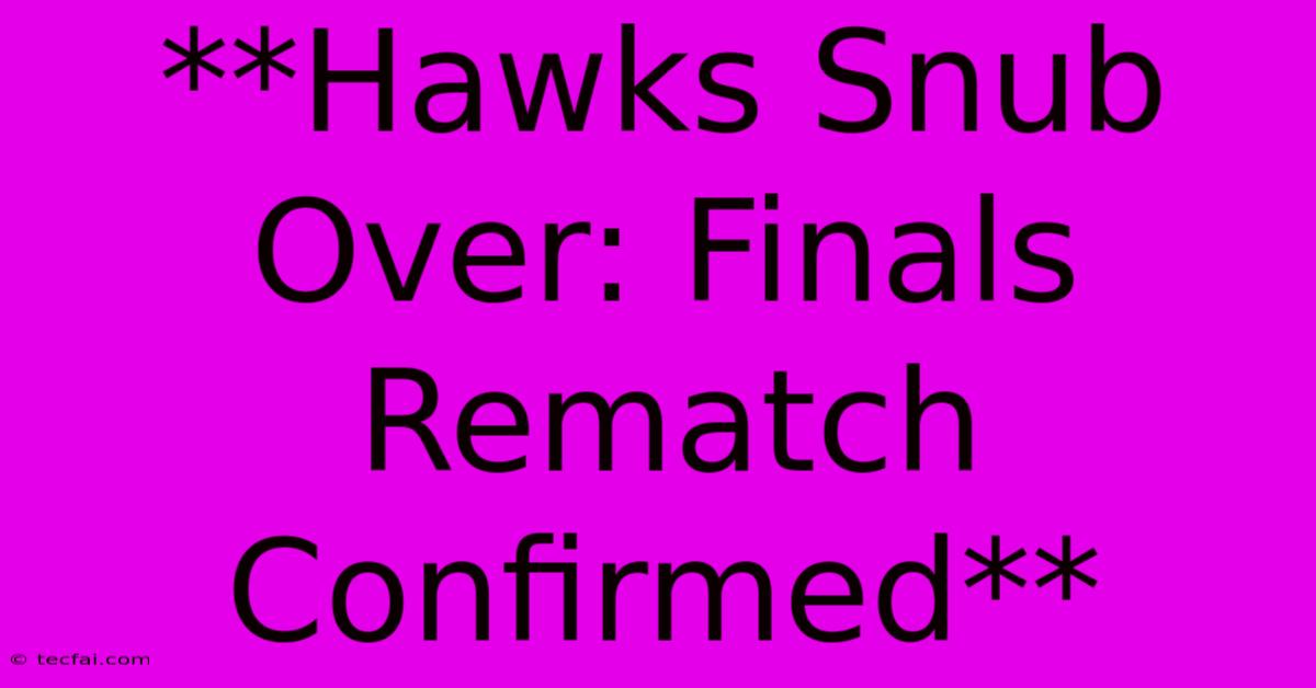 **Hawks Snub Over: Finals Rematch Confirmed**