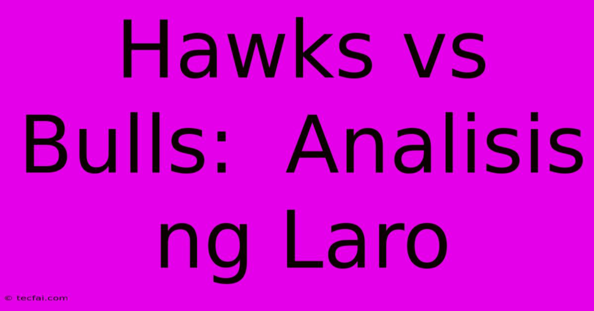 Hawks Vs Bulls:  Analisis Ng Laro 