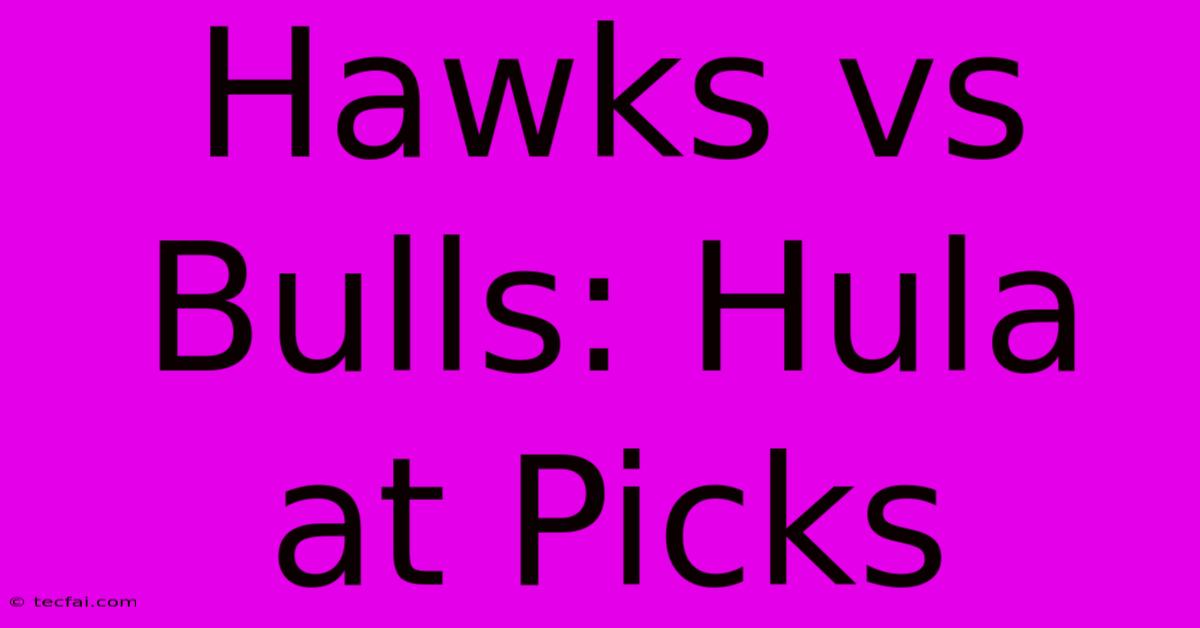 Hawks Vs Bulls: Hula At Picks