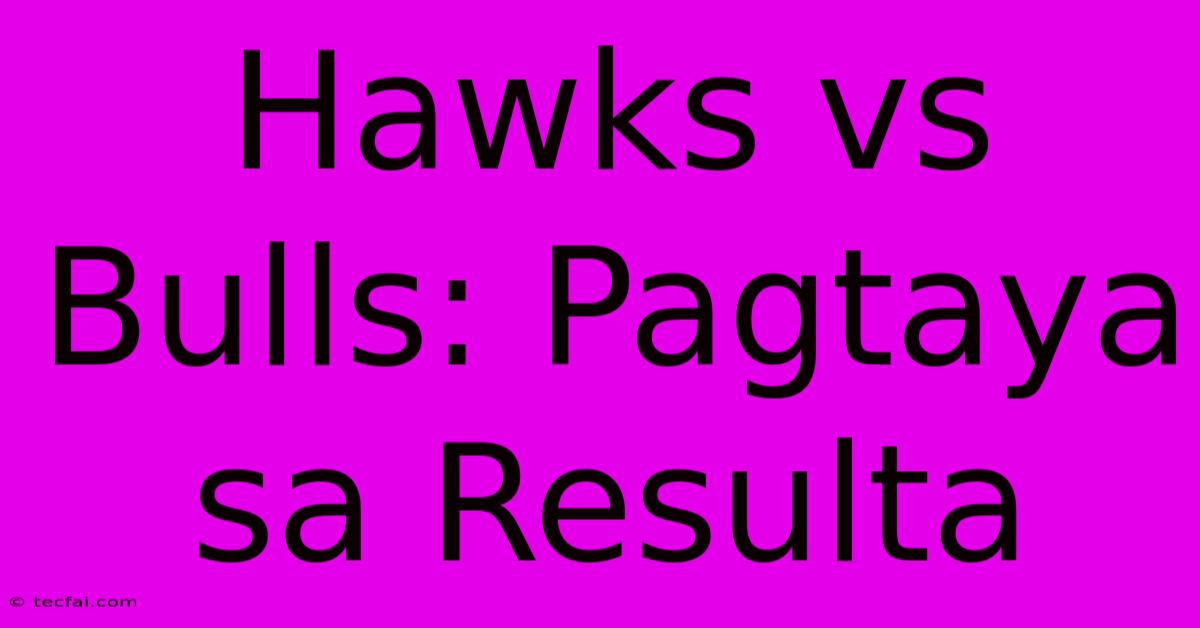 Hawks Vs Bulls: Pagtaya Sa Resulta