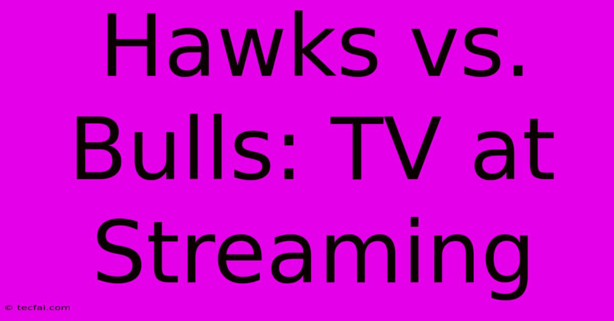 Hawks Vs. Bulls: TV At Streaming