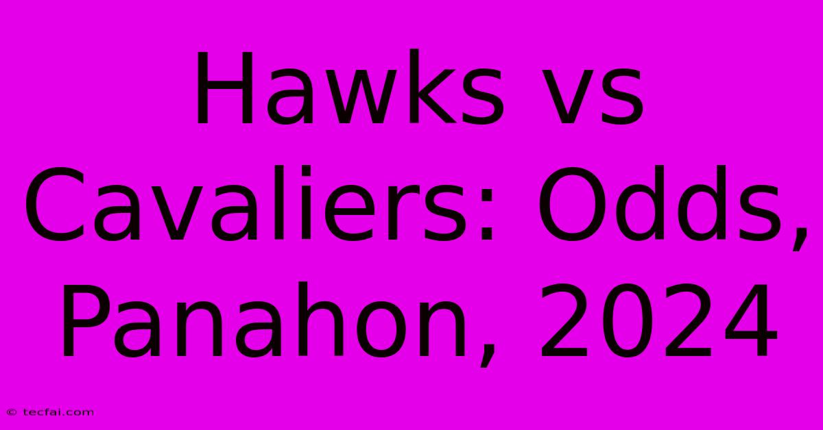 Hawks Vs Cavaliers: Odds, Panahon, 2024