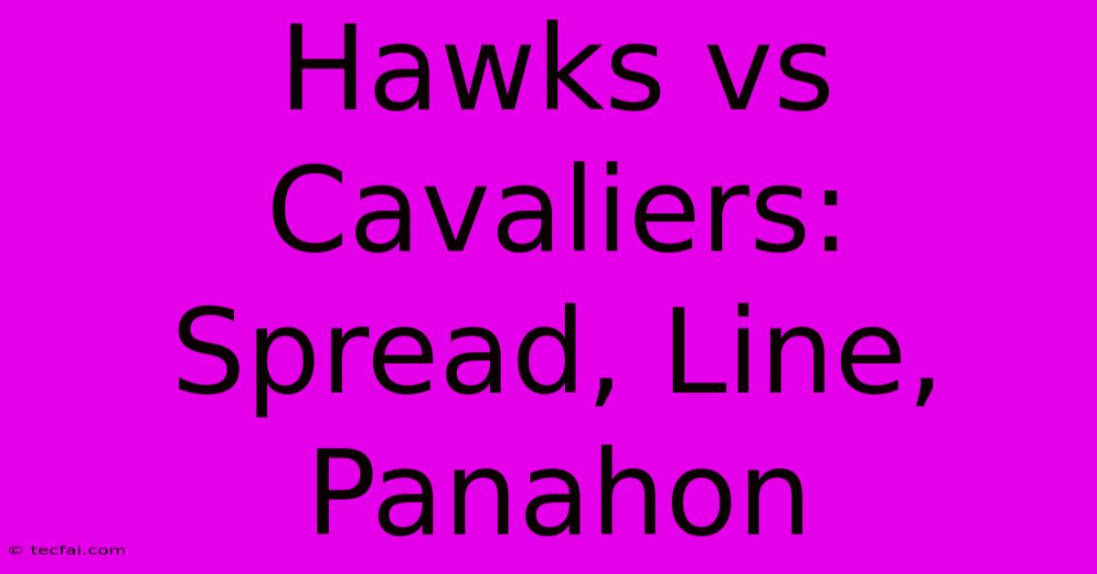 Hawks Vs Cavaliers: Spread, Line, Panahon