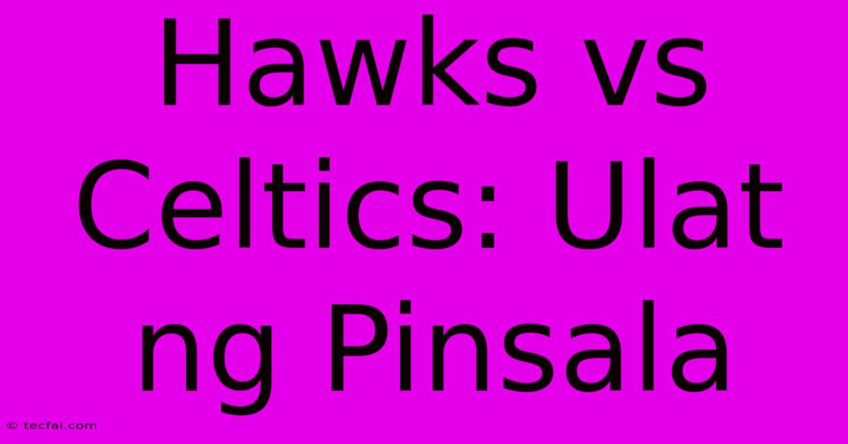 Hawks Vs Celtics: Ulat Ng Pinsala