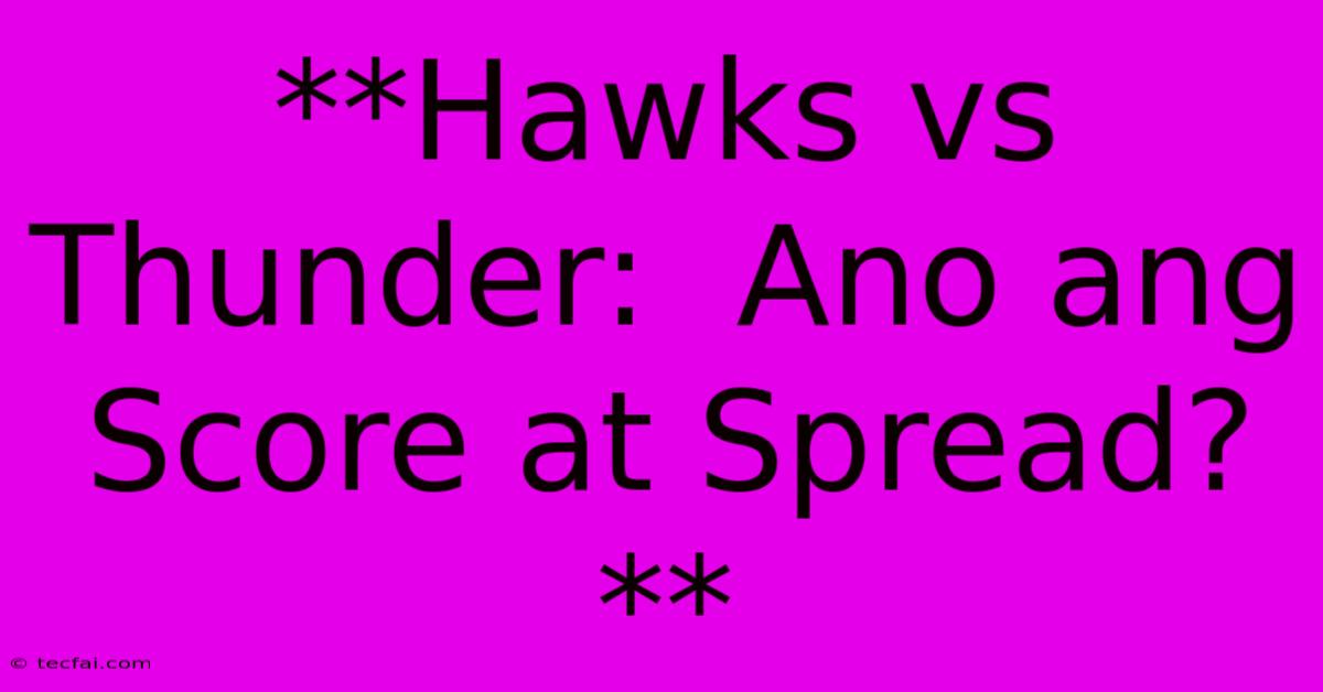 **Hawks Vs Thunder:  Ano Ang Score At Spread?**