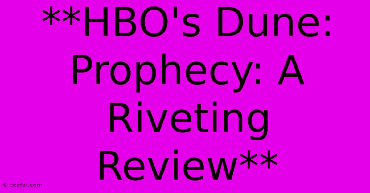 **HBO's Dune: Prophecy: A Riveting Review**