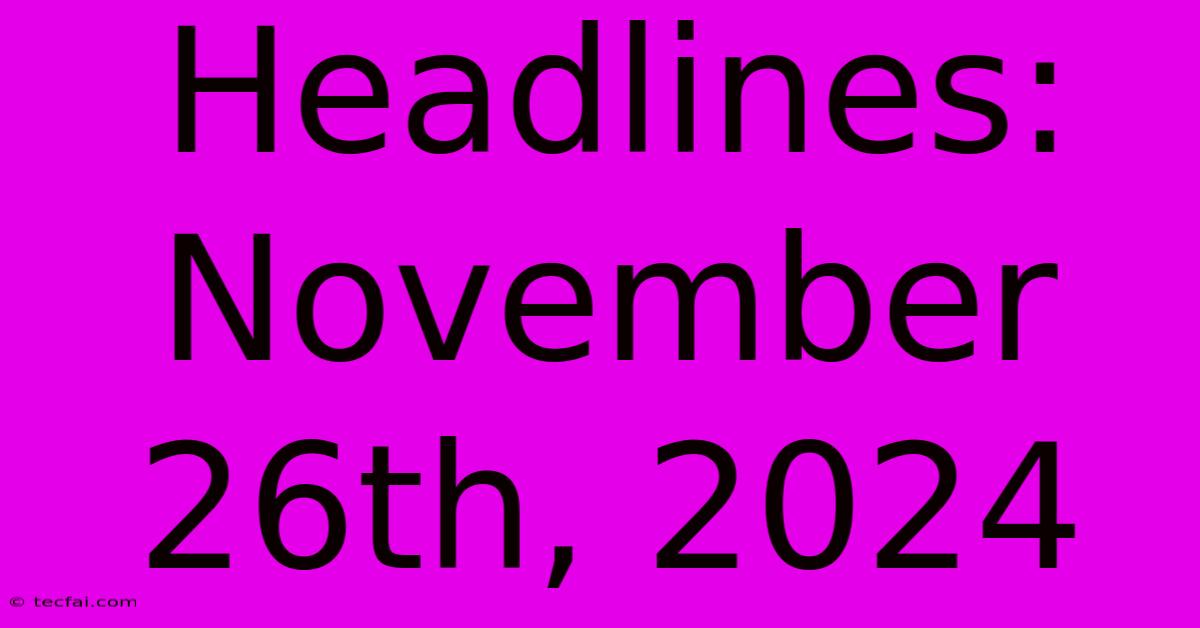 Headlines: November 26th, 2024