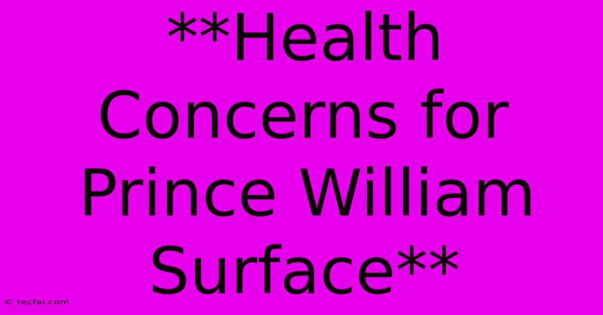 **Health Concerns For Prince William Surface**