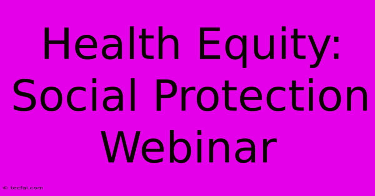 Health Equity: Social Protection Webinar