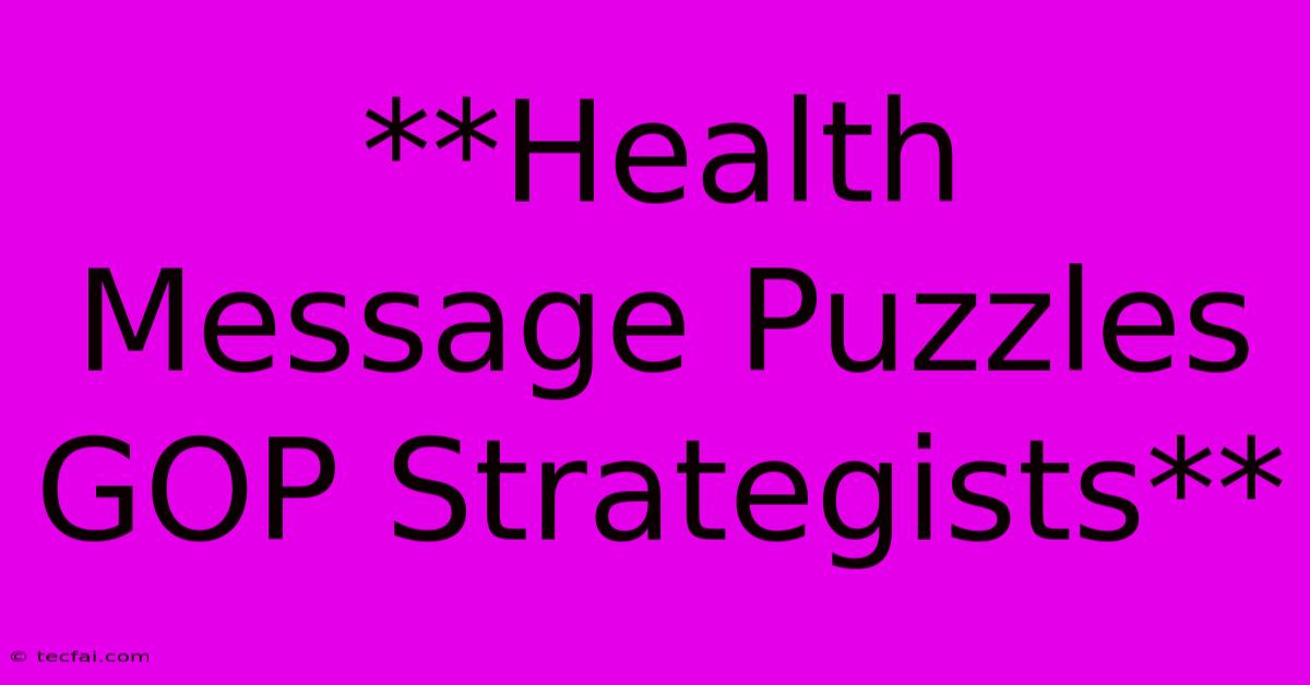 **Health Message Puzzles GOP Strategists**