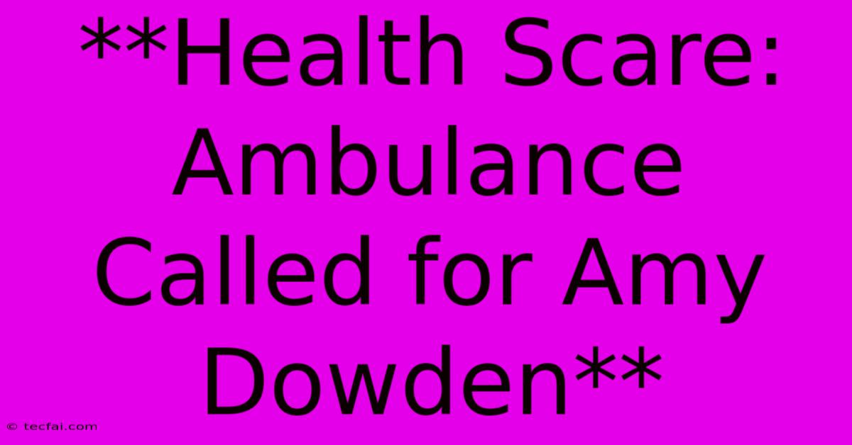 **Health Scare: Ambulance Called For Amy Dowden**